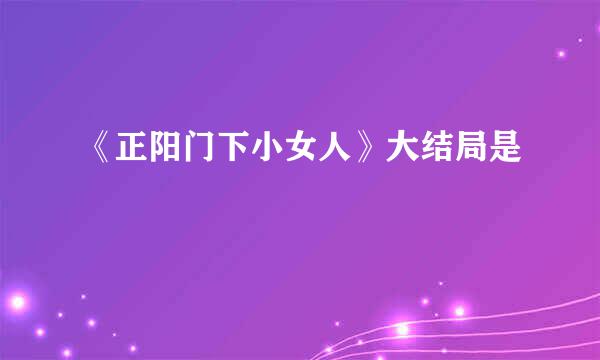 《正阳门下小女人》大结局是