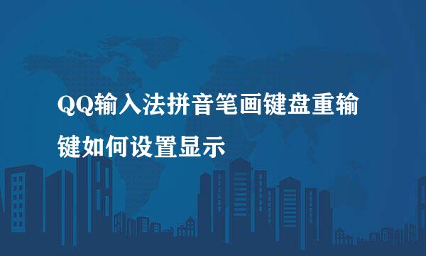 QQ输入法拼音笔画键盘重输键如何设置显示