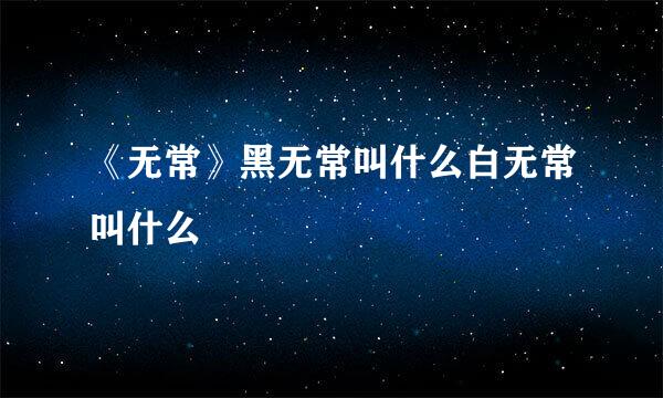 《无常》黑无常叫什么白无常叫什么