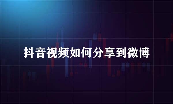 抖音视频如何分享到微博