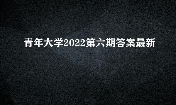青年大学2022第六期答案最新