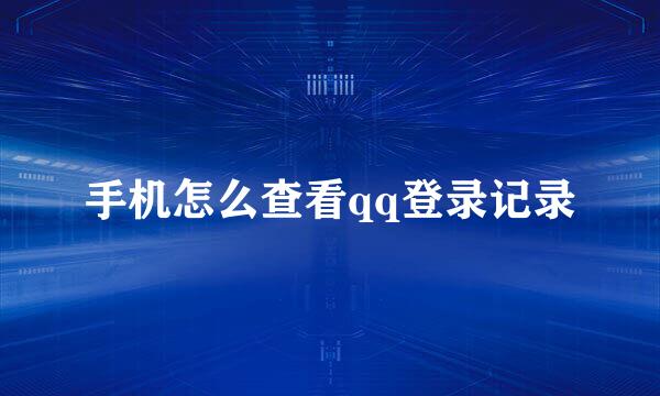 手机怎么查看qq登录记录