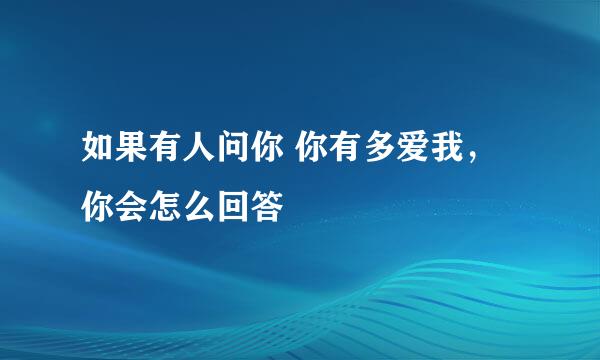 如果有人问你 你有多爱我，你会怎么回答