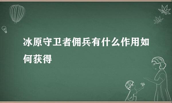 冰原守卫者佣兵有什么作用如何获得