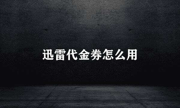 迅雷代金券怎么用