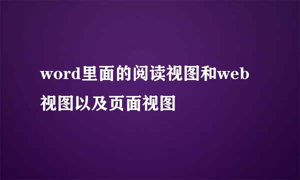 word里面的阅读视图和web视图以及页面视图