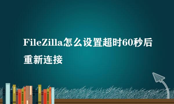 FileZilla怎么设置超时60秒后重新连接