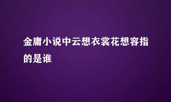 金庸小说中云想衣裳花想容指的是谁