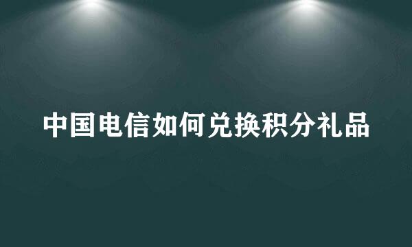 中国电信如何兑换积分礼品