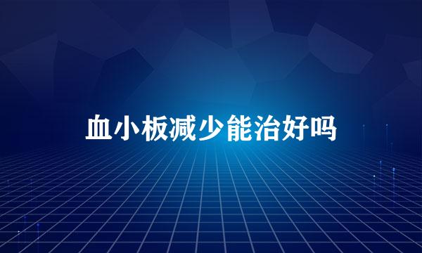 血小板减少能治好吗