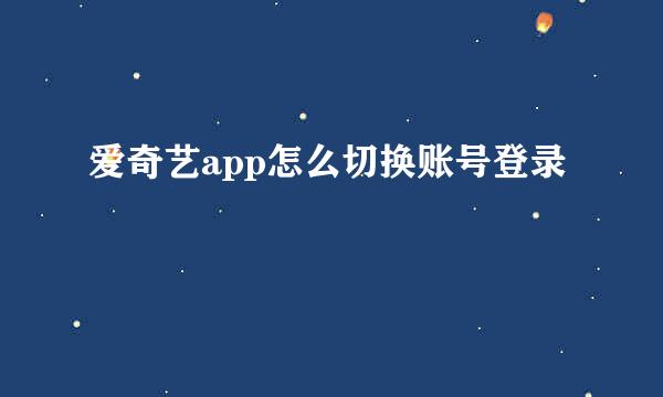 爱奇艺app怎么切换账号登录