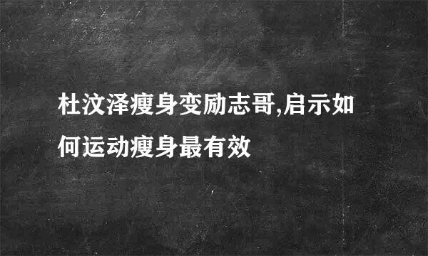 杜汶泽瘦身变励志哥,启示如何运动瘦身最有效