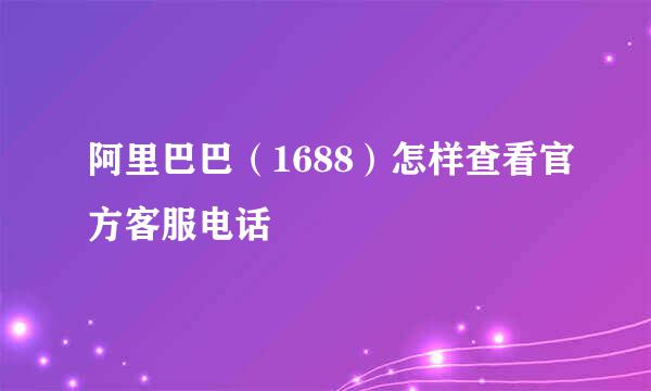 阿里巴巴（1688）怎样查看官方客服电话
