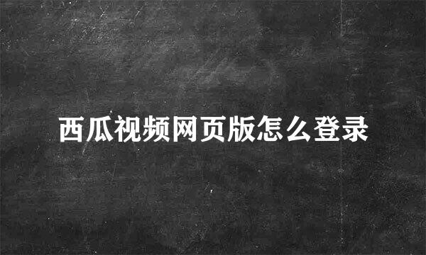 西瓜视频网页版怎么登录