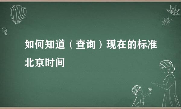 如何知道（查询）现在的标准北京时间
