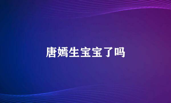 唐嫣生宝宝了吗