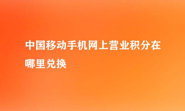 中国移动手机网上营业积分在哪里兑换