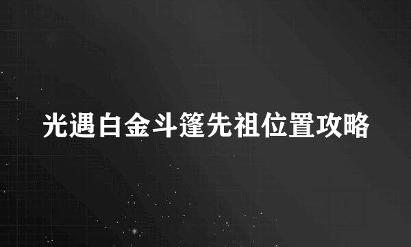 光遇白金斗篷先祖位置攻略