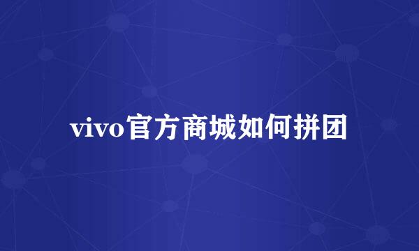 vivo官方商城如何拼团