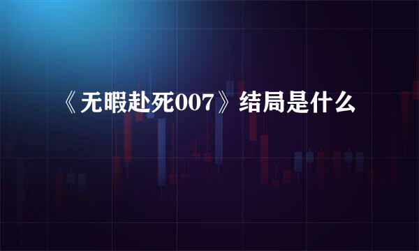 《无暇赴死007》结局是什么