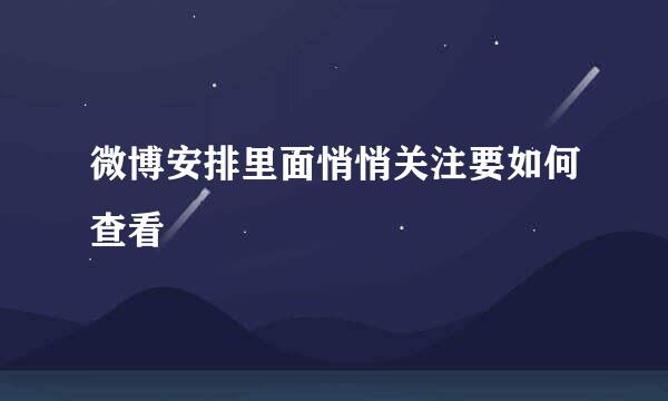 微博安排里面悄悄关注要如何查看