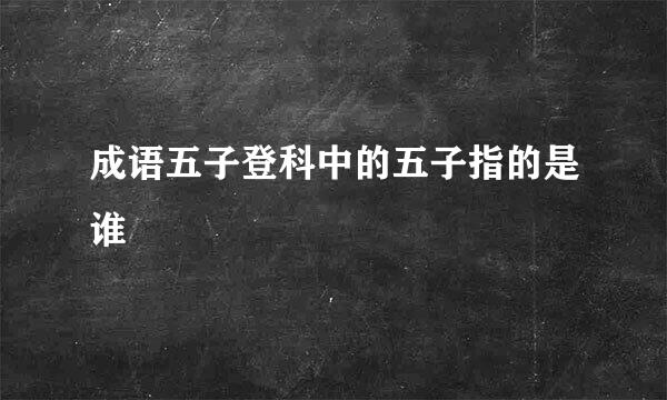 成语五子登科中的五子指的是谁