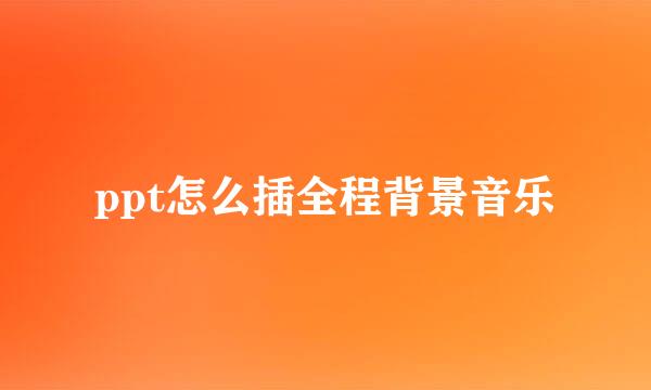 ppt怎么插全程背景音乐