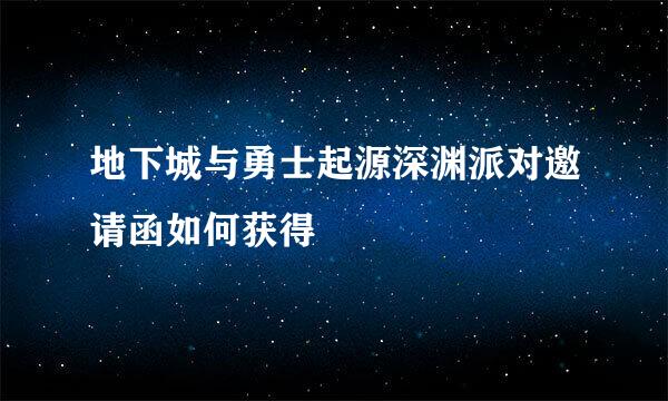 地下城与勇士起源深渊派对邀请函如何获得