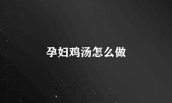 孕妇鸡汤怎么做