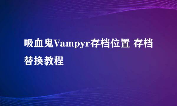 吸血鬼Vampyr存档位置 存档替换教程