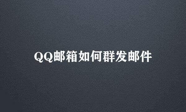 QQ邮箱如何群发邮件