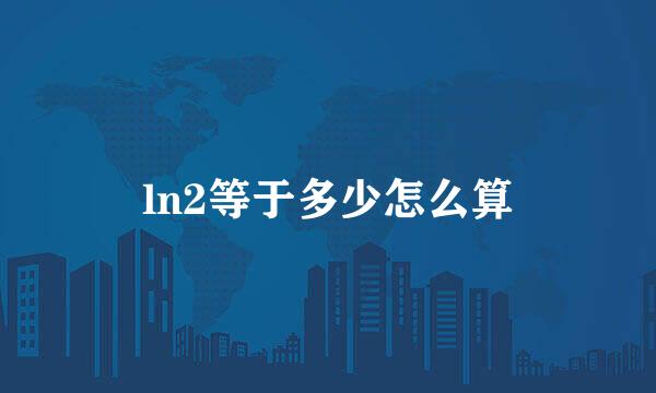 ln2等于多少怎么算