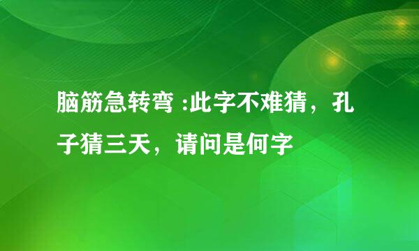 脑筋急转弯 :此字不难猜，孔子猜三天，请问是何字