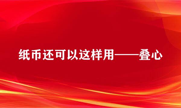 纸币还可以这样用——叠心