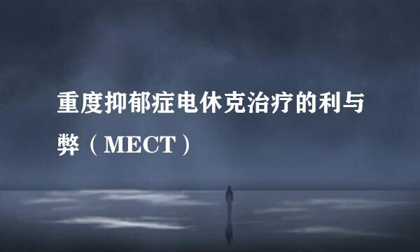 重度抑郁症电休克治疗的利与弊（MECT）