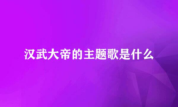 汉武大帝的主题歌是什么