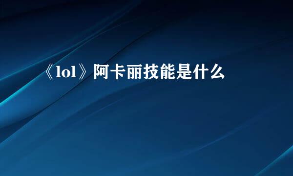 《lol》阿卡丽技能是什么