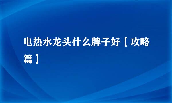 电热水龙头什么牌子好【攻略篇】