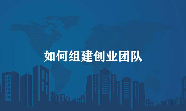 如何组建创业团队