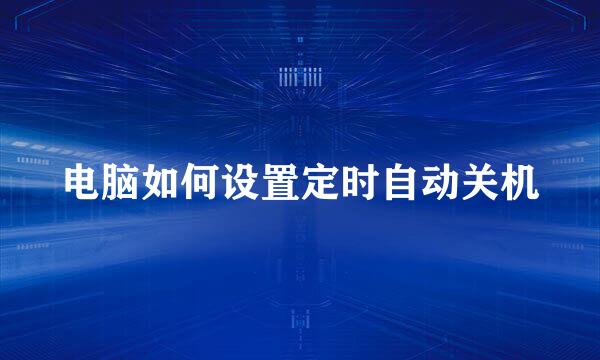 电脑如何设置定时自动关机