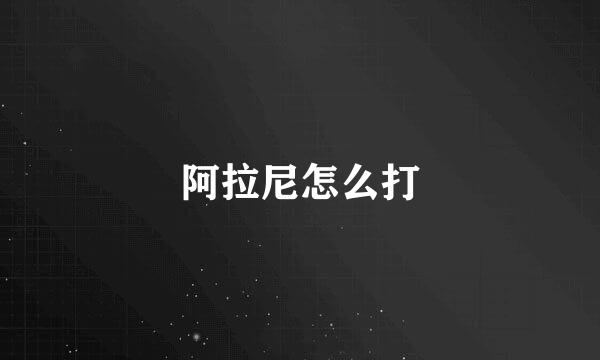阿拉尼怎么打