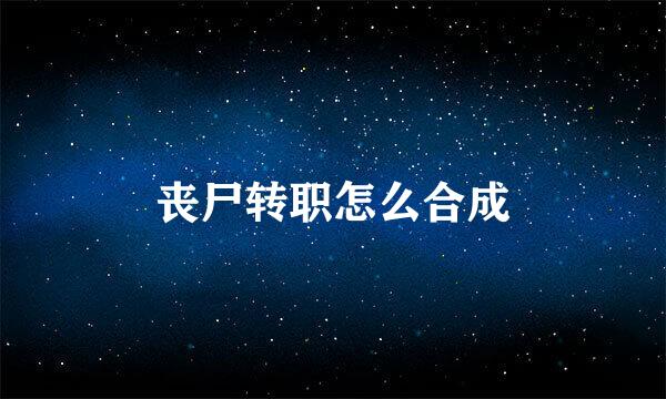 丧尸转职怎么合成