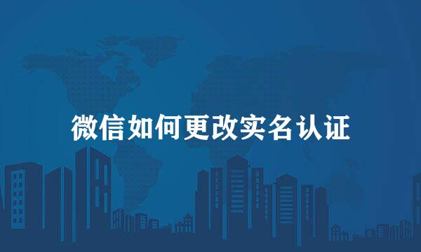微信如何更改实名认证