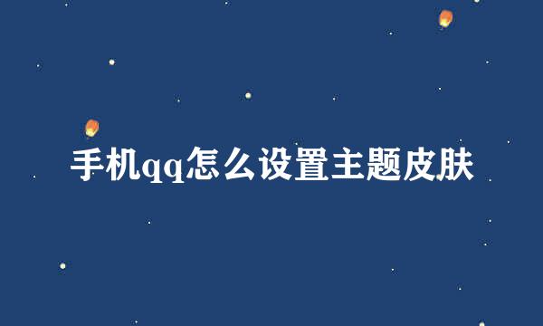 手机qq怎么设置主题皮肤