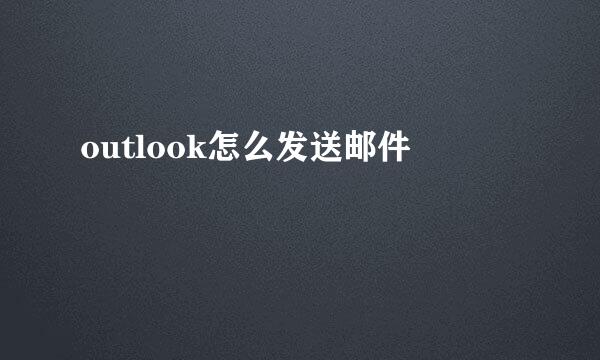 outlook怎么发送邮件