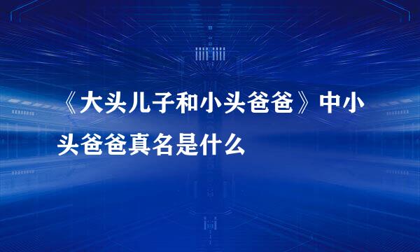 《大头儿子和小头爸爸》中小头爸爸真名是什么