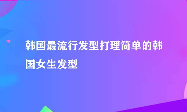 韩国最流行发型打理简单的韩国女生发型