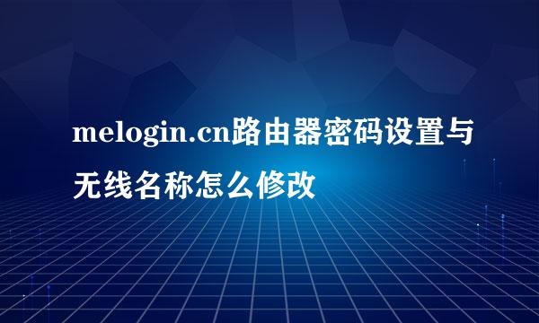 melogin.cn路由器密码设置与无线名称怎么修改
