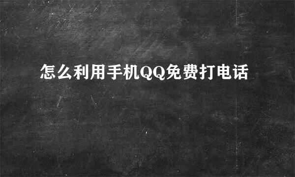 怎么利用手机QQ免费打电话