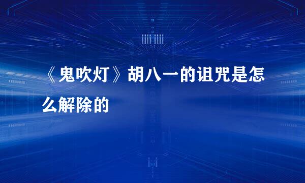 《鬼吹灯》胡八一的诅咒是怎么解除的